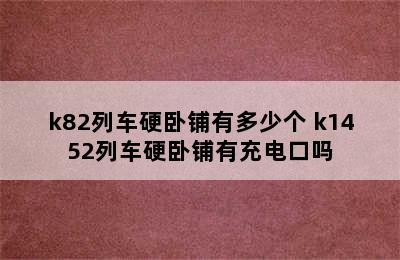 k82列车硬卧铺有多少个 k1452列车硬卧铺有充电口吗